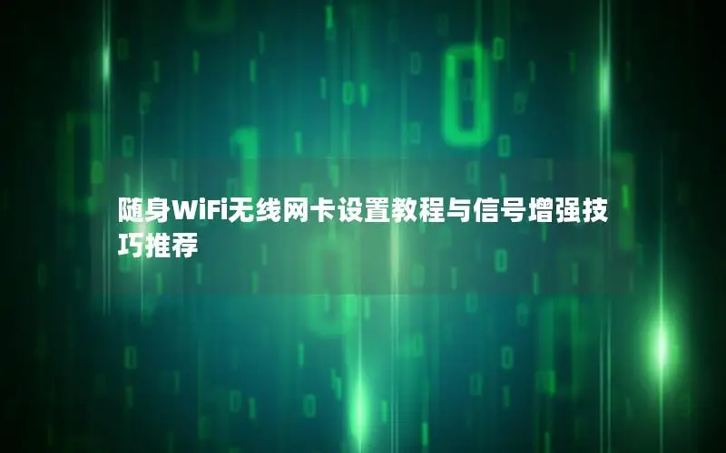随身WiFi无线网卡设置教程与信号增强技巧推荐