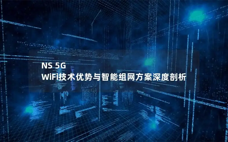 NS 5G WiFi技术优势与智能组网方案深度剖析