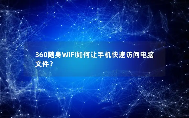360随身WiFi如何让手机快速访问电脑文件？