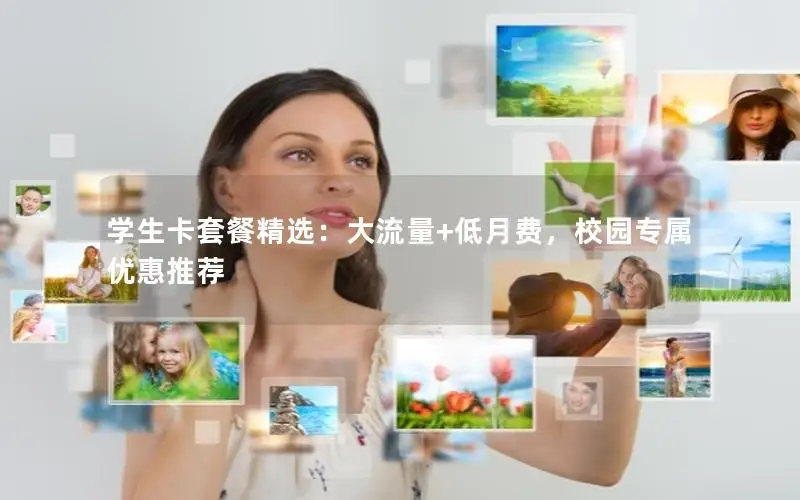 学生卡套餐精选：大流量+低月费，校园专属优惠推荐