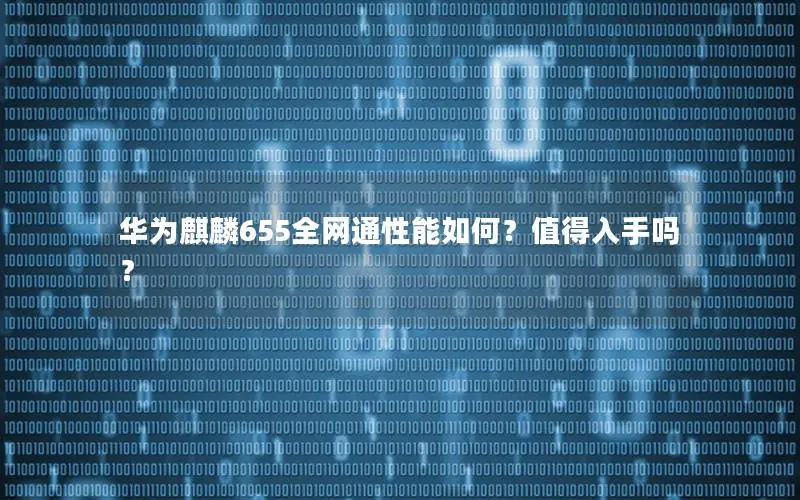 华为麒麟655全网通性能如何？值得入手吗？