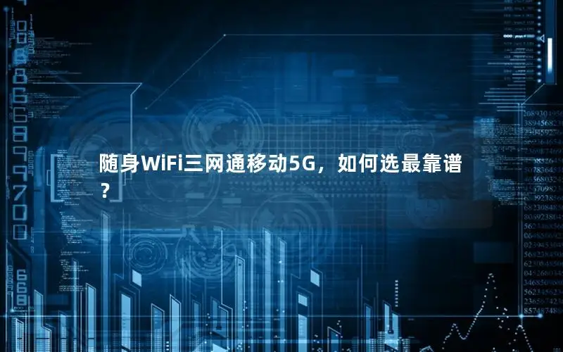 随身WiFi三网通移动5G，如何选最靠谱？