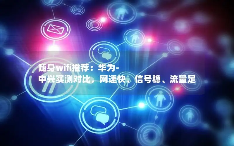 随身wifi推荐：华为-中兴实测对比，网速快、信号稳、流量足