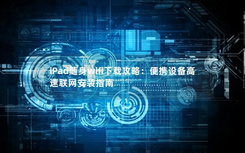iPad随身wifi下载攻略：便携设备高速联网安装指南