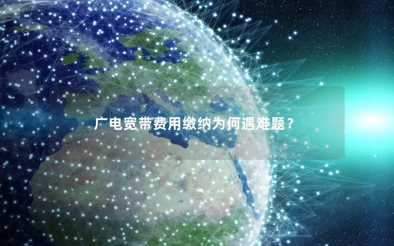 广电宽带费用缴纳为何遇难题？