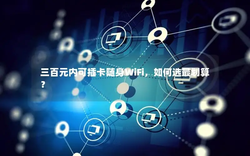 三百元内可插卡随身WiFi，如何选最划算？