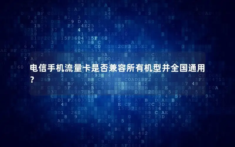 电信手机流量卡是否兼容所有机型并全国通用？