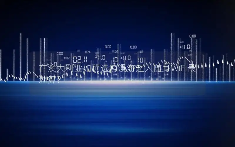 在澳大利亚如何选购漫游超人随身WiFi最划算？