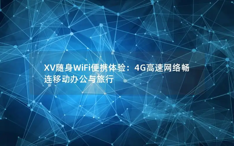 XV随身WiFi便携体验：4G高速网络畅连移动办公与旅行