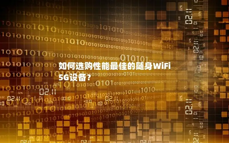 如何选购性能最佳的随身WiFi 5G设备？