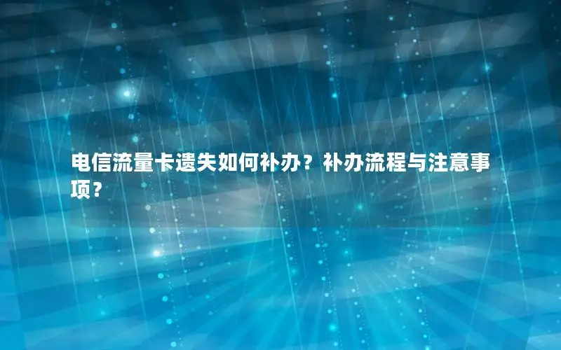 电信流量卡遗失如何补办？补办流程与注意事项？