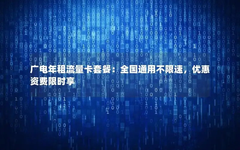 广电年租流量卡套餐：全国通用不限速，优惠资费限时享
