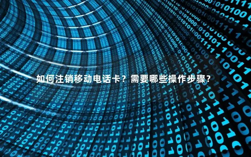 如何注销移动电话卡？需要哪些操作步骤？