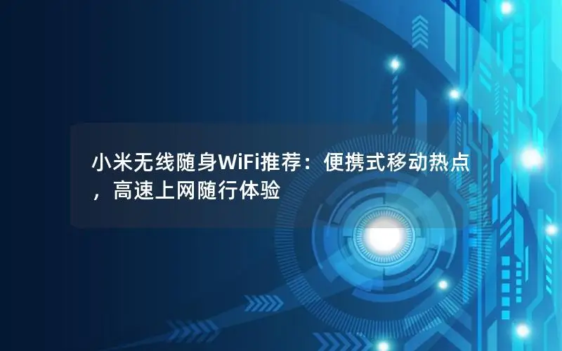 小米无线随身WiFi推荐：便携式移动热点，高速上网随行体验