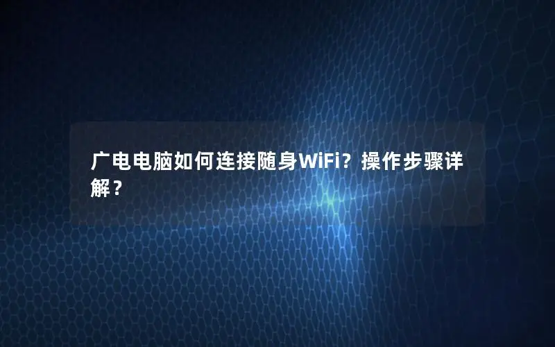 广电电脑如何连接随身WiFi？操作步骤详解？