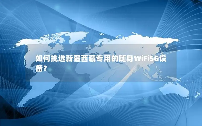 如何挑选新疆西藏专用的随身WiFi5G设备？