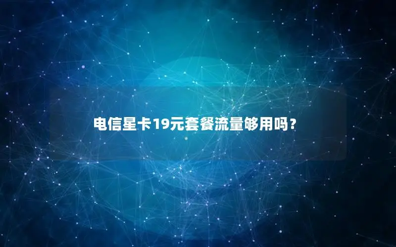 电信星卡19元套餐流量够用吗？