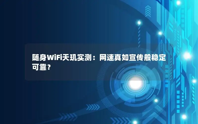 随身WiFi天玑实测：网速真如宣传般稳定可靠？