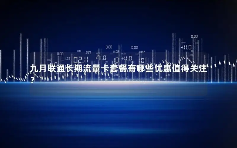 九月联通长期流量卡套餐有哪些优惠值得关注？