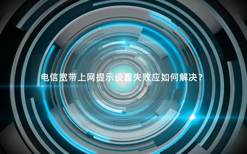 电信宽带上网提示设置失败应如何解决？
