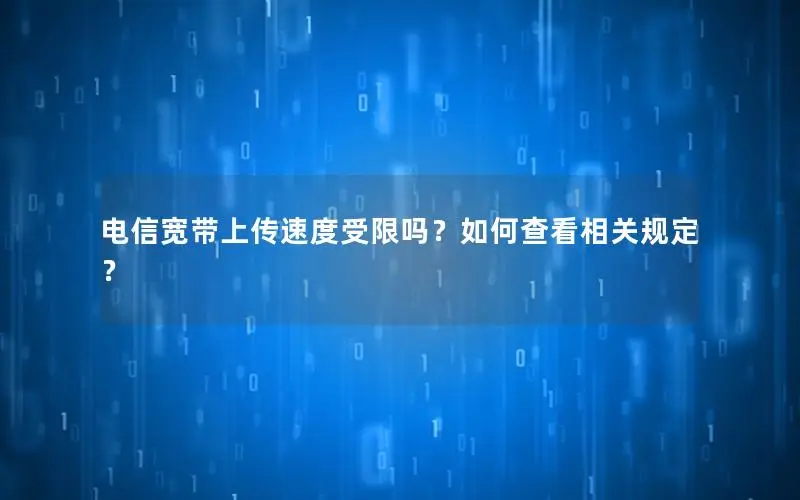 电信宽带上传速度受限吗？如何查看相关规定？
