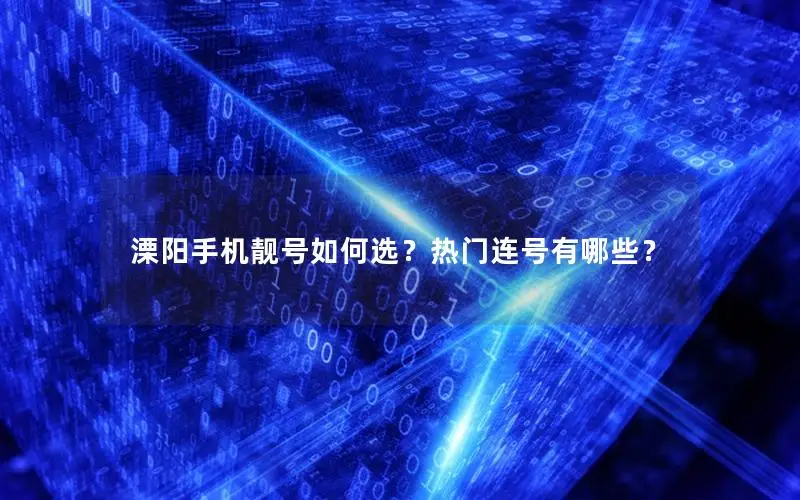 溧阳手机靓号如何选？热门连号有哪些？