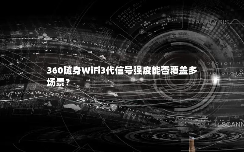 360随身WiFi3代信号强度能否覆盖多场景？