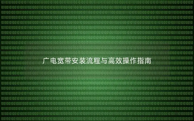 广电宽带安装流程与高效操作指南