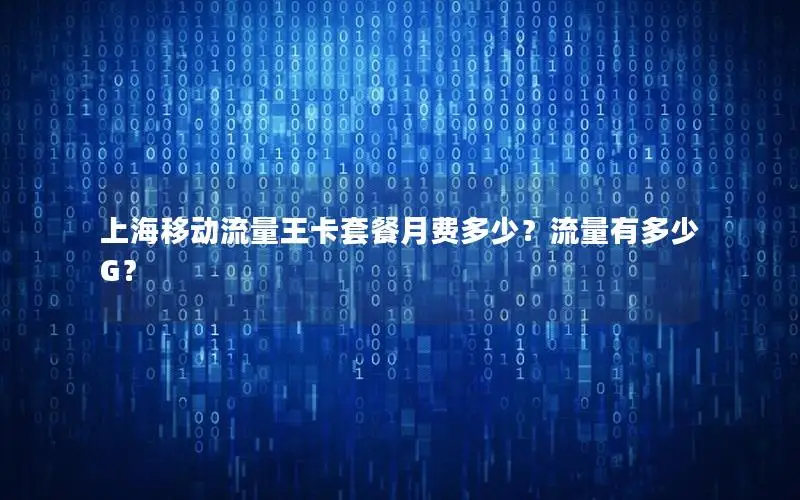 上海移动流量王卡套餐月费多少？流量有多少G？