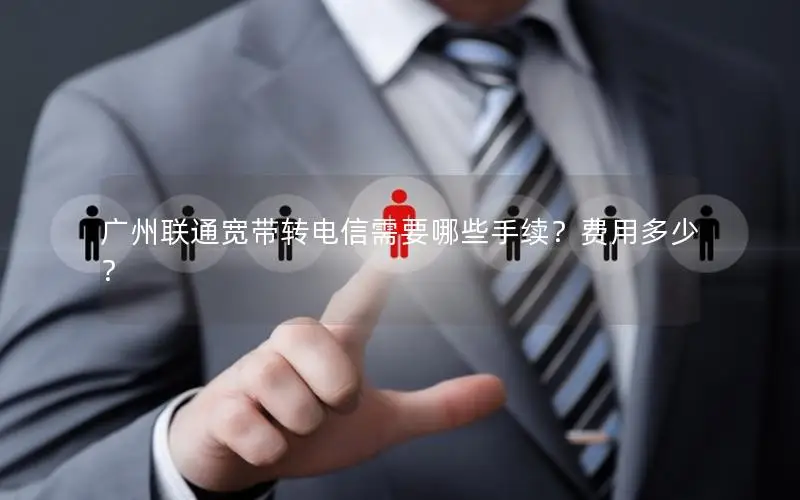 广州联通宽带转电信需要哪些手续？费用多少？