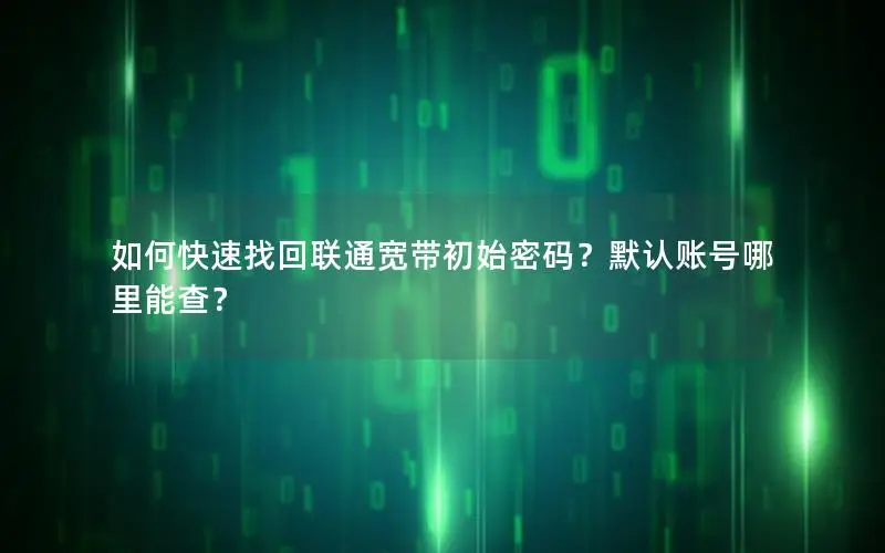 如何快速找回联通宽带初始密码？默认账号哪里能查？