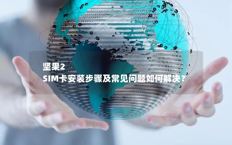 坚果2 SIM卡安装步骤及常见问题如何解决？