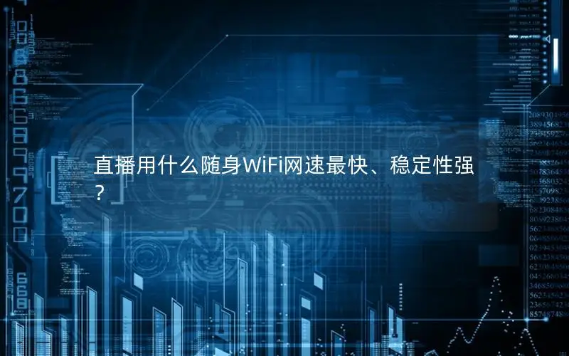 直播用什么随身WiFi网速最快、稳定性强？
