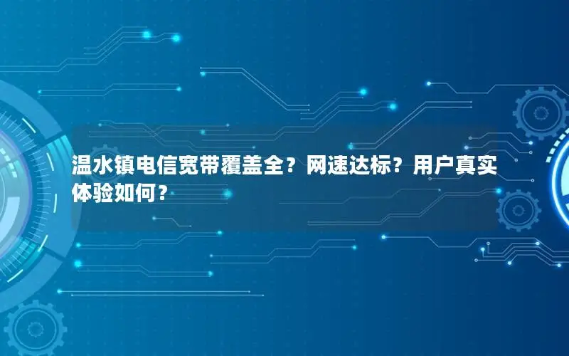 温水镇电信宽带覆盖全？网速达标？用户真实体验如何？