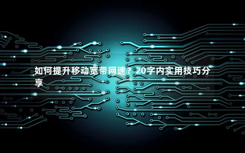 如何提升移动宽带网速？20字内实用技巧分享