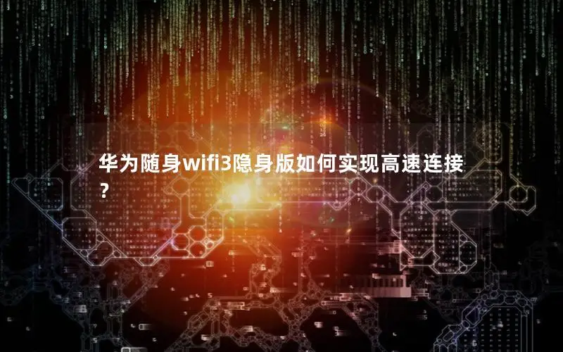华为随身wifi3隐身版如何实现高速连接？