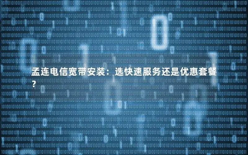 孟连电信宽带安装：选快速服务还是优惠套餐？