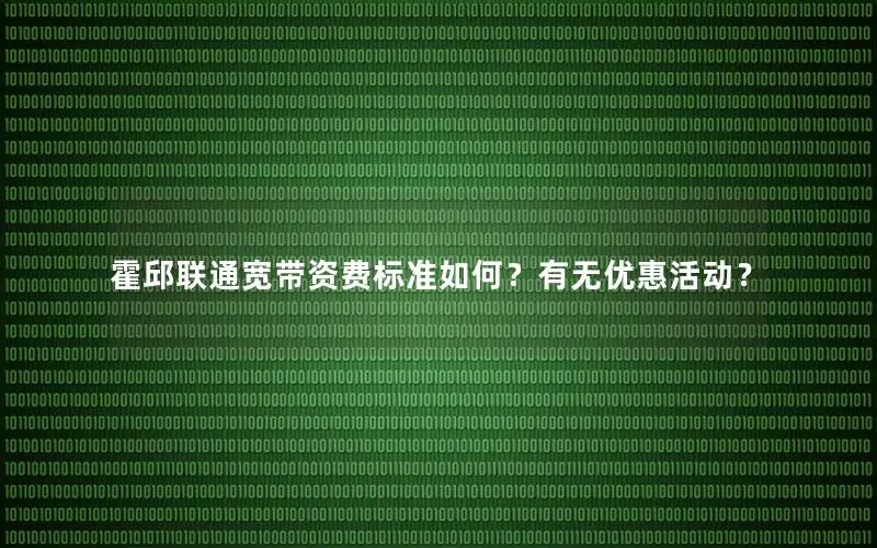 霍邱联通宽带资费标准如何？有无优惠活动？