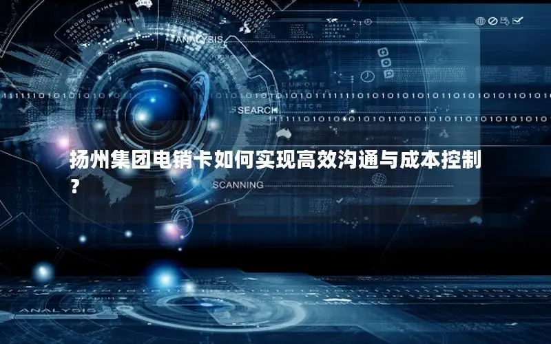 扬州集团电销卡如何实现高效沟通与成本控制？