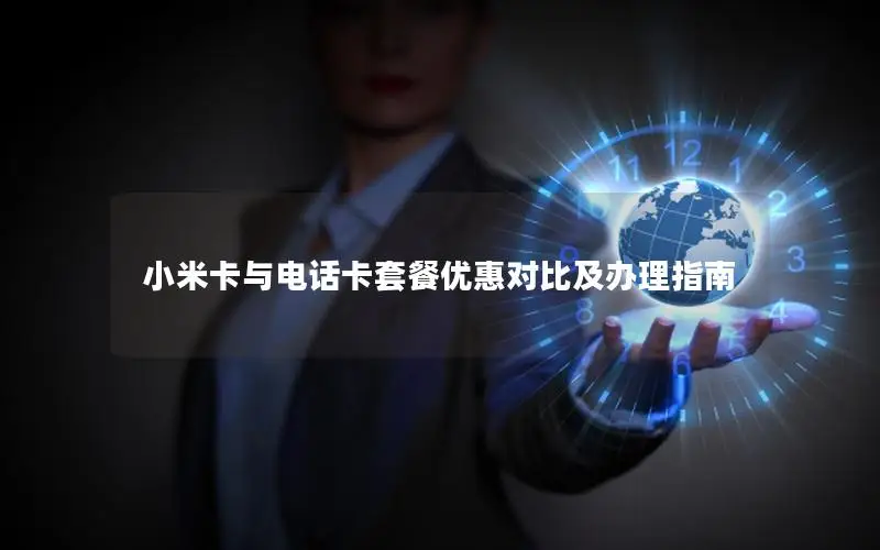小米卡与电话卡套餐优惠对比及办理指南