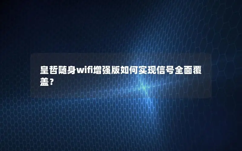 皇哲随身wifi增强版如何实现信号全面覆盖？