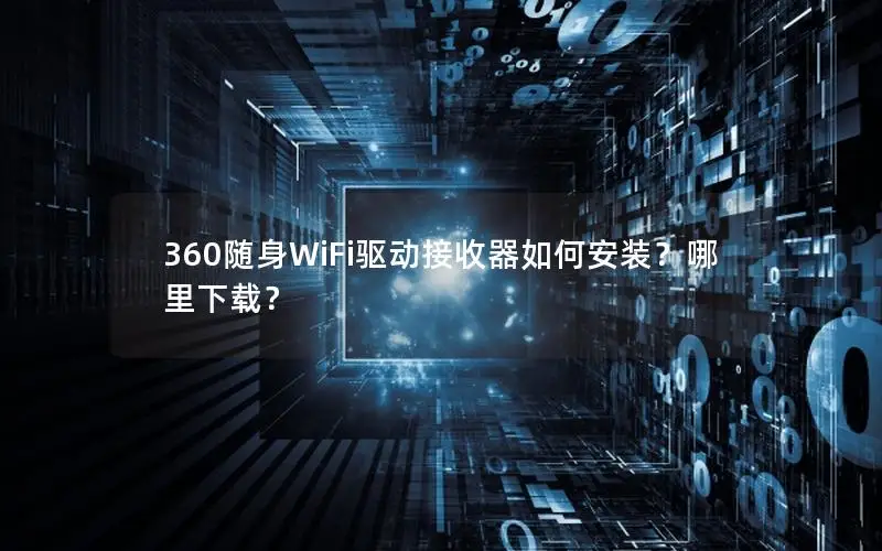 360随身WiFi驱动接收器如何安装？哪里下载？