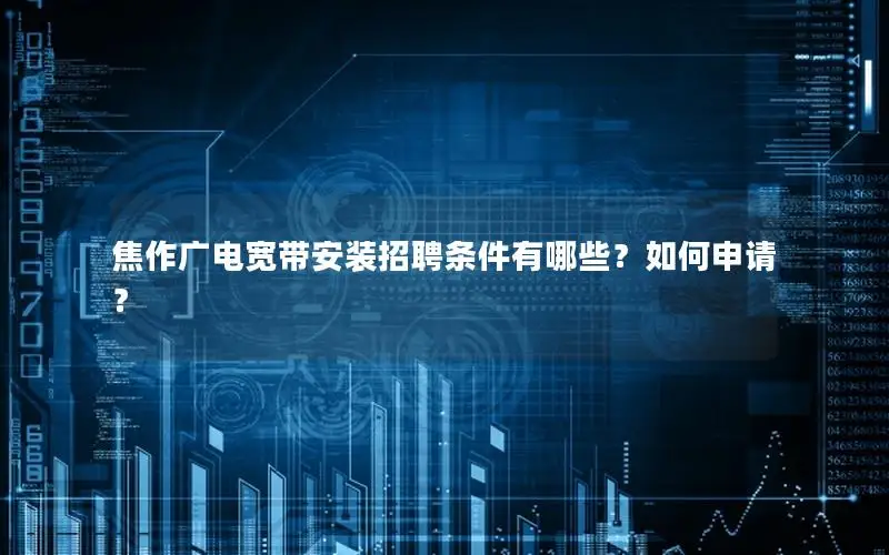 焦作广电宽带安装招聘条件有哪些？如何申请？