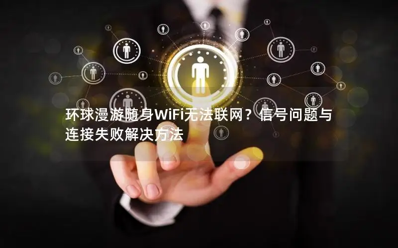 环球漫游随身WiFi无法联网？信号问题与连接失败解决方法