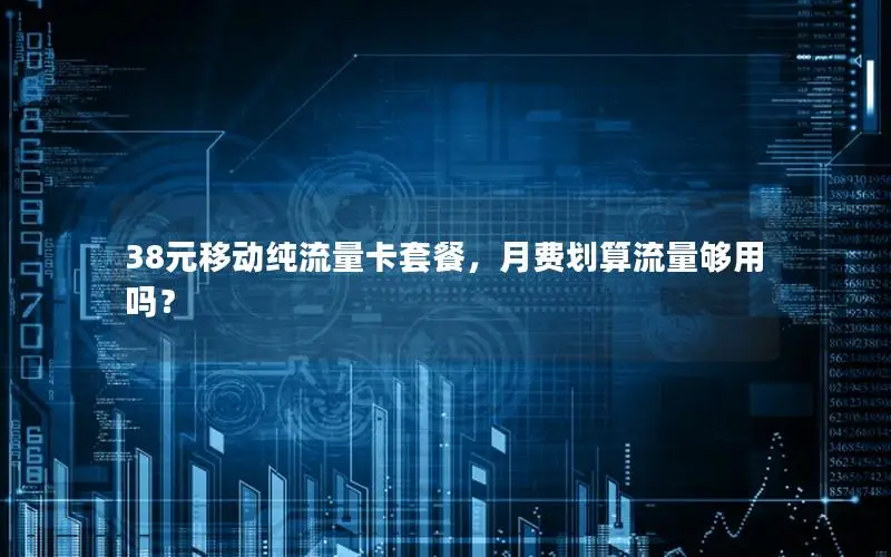 38元移动纯流量卡套餐，月费划算流量够用吗？
