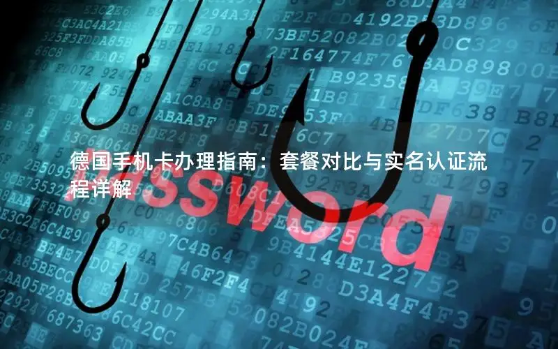 德国手机卡办理指南：套餐对比与实名认证流程详解