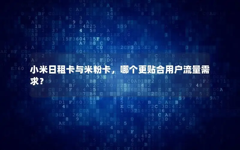 小米日租卡与米粉卡，哪个更贴合用户流量需求？