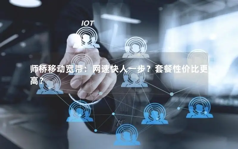 师桥移动宽带：网速快人一步？套餐性价比更高？