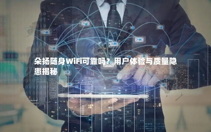 朵扬随身WiFi可靠吗？用户体验与质量隐患揭秘