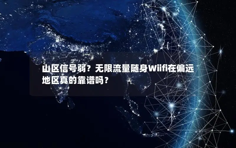 山区信号弱？无限流量随身Wiifi在偏远地区真的靠谱吗？